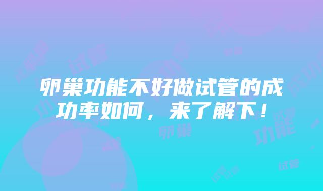 卵巢功能不好做试管的成功率如何，来了解下！