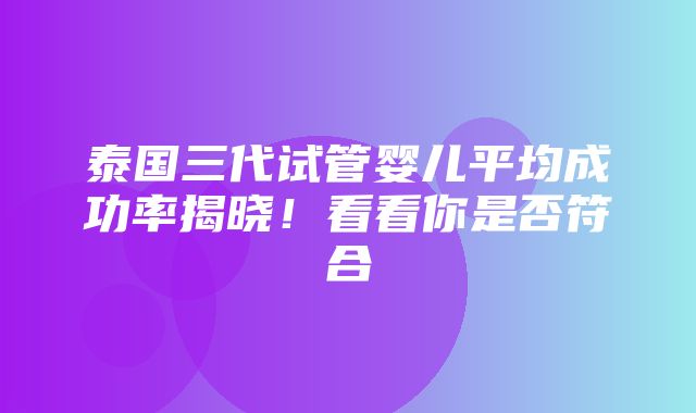 泰国三代试管婴儿平均成功率揭晓！看看你是否符合