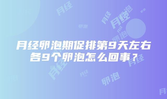 月经卵泡期促排第9天左右各9个卵泡怎么回事？