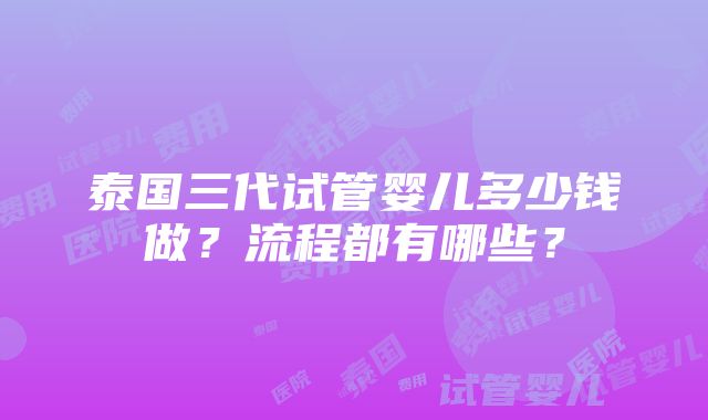 泰国三代试管婴儿多少钱做？流程都有哪些？