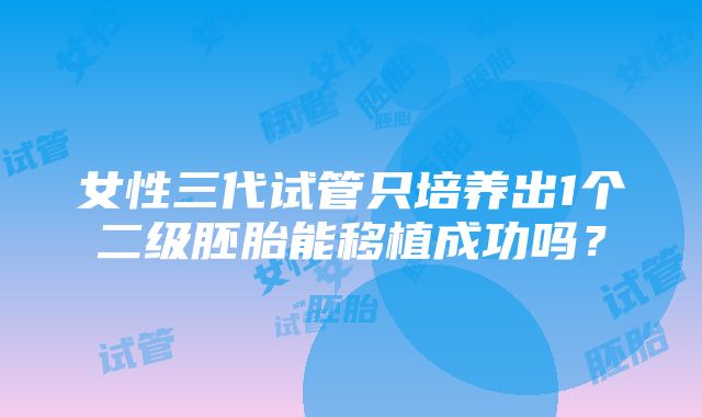 女性三代试管只培养出1个二级胚胎能移植成功吗？