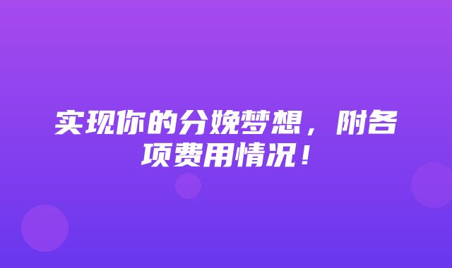 实现你的分娩梦想，附各项费用情况！