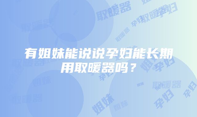 有姐妹能说说孕妇能长期用取暖器吗？