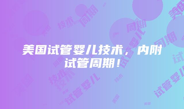 美国试管婴儿技术，内附试管周期！