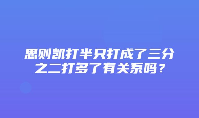 思则凯打半只打成了三分之二打多了有关系吗？