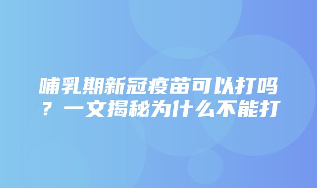 哺乳期新冠疫苗可以打吗？一文揭秘为什么不能打