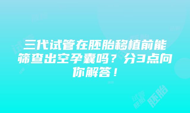 三代试管在胚胎移植前能筛查出空孕囊吗？分3点向你解答！