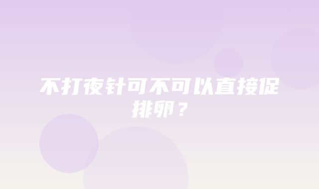 不打夜针可不可以直接促排卵？