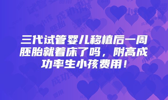 三代试管婴儿移植后一周胚胎就着床了吗，附高成功率生小孩费用！