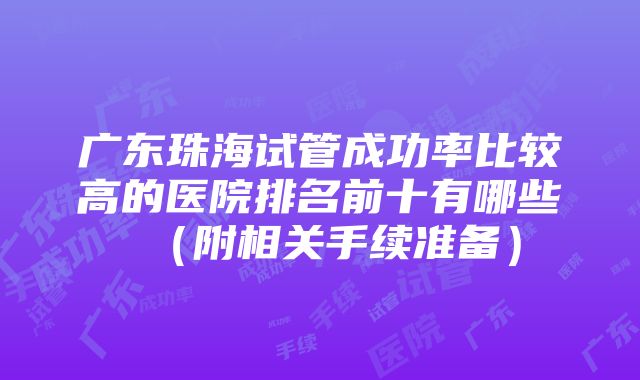 广东珠海试管成功率比较高的医院排名前十有哪些（附相关手续准备）