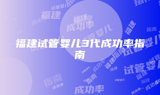 福建试管婴儿3代成功率指南