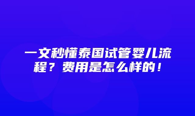 一文秒懂泰国试管婴儿流程？费用是怎么样的！