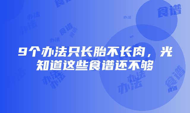 9个办法只长胎不长肉，光知道这些食谱还不够