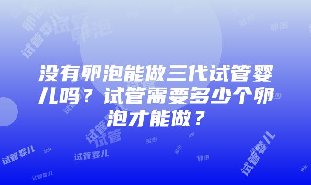 没有卵泡能做三代试管婴儿吗？试管需要多少个卵泡才能做？