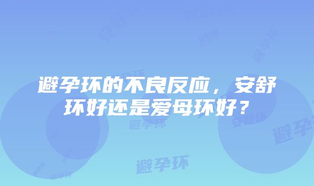 避孕环的不良反应，安舒环好还是爱母环好？