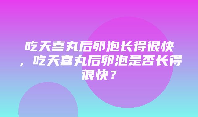 吃天喜丸后卵泡长得很快，吃天喜丸后卵泡是否长得很快？