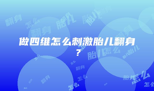 做四维怎么刺激胎儿翻身？