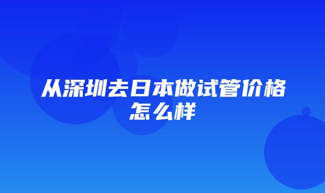 从深圳去日本做试管价格怎么样