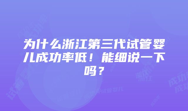 为什么浙江第三代试管婴儿成功率低！能细说一下吗？