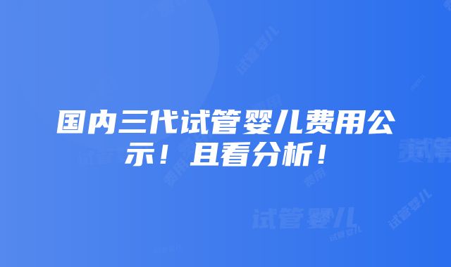 国内三代试管婴儿费用公示！且看分析！