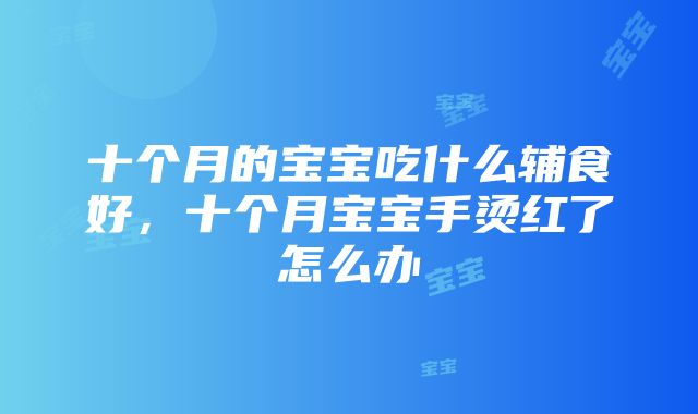 十个月的宝宝吃什么辅食好，十个月宝宝手烫红了怎么办