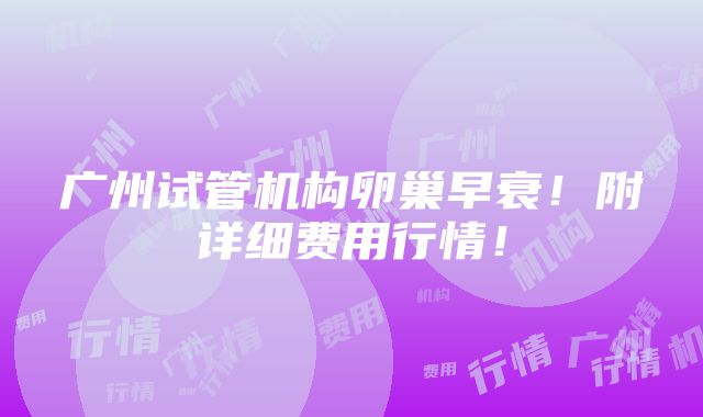 广州试管机构卵巢早衰！附详细费用行情！