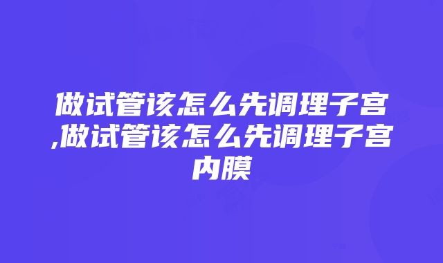 做试管该怎么先调理子宫,做试管该怎么先调理子宫内膜