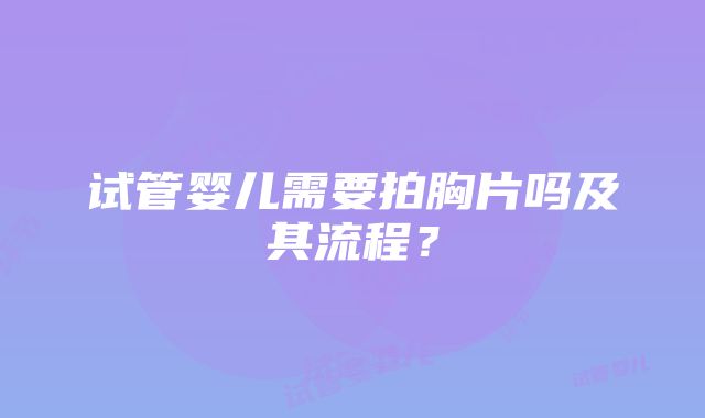 试管婴儿需要拍胸片吗及其流程？