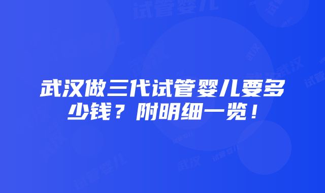 武汉做三代试管婴儿要多少钱？附明细一览！