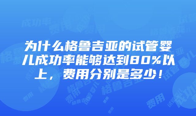 为什么格鲁吉亚的试管婴儿成功率能够达到80%以上，费用分别是多少！