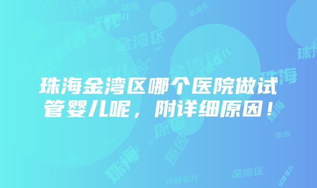 珠海金湾区哪个医院做试管婴儿呢，附详细原因！