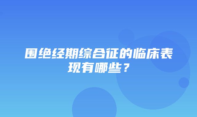 围绝经期综合征的临床表现有哪些？