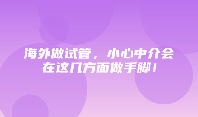 海外做试管，小心中介会在这几方面做手脚！