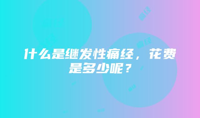 什么是继发性痛经，花费是多少呢？