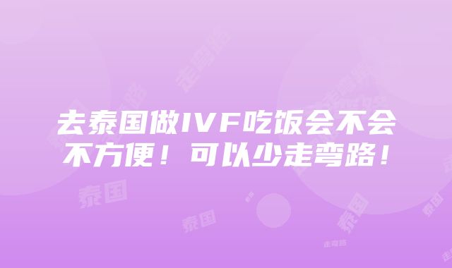 去泰国做IVF吃饭会不会不方便！可以少走弯路！