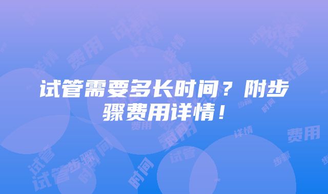 试管需要多长时间？附步骤费用详情！