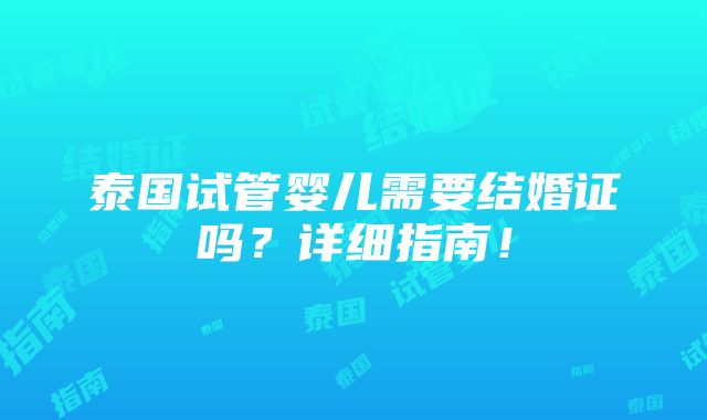 泰国试管婴儿需要结婚证吗？详细指南！