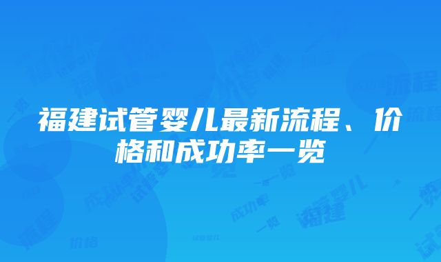 福建试管婴儿最新流程、价格和成功率一览