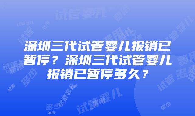 深圳三代试管婴儿报销已暂停？深圳三代试管婴儿报销已暂停多久？