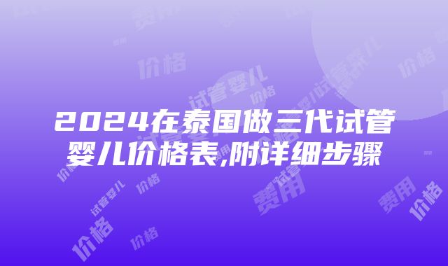 2024在泰国做三代试管婴儿价格表,附详细步骤