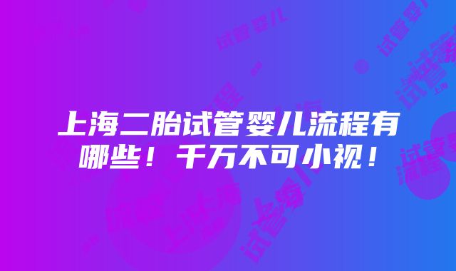 上海二胎试管婴儿流程有哪些！千万不可小视！