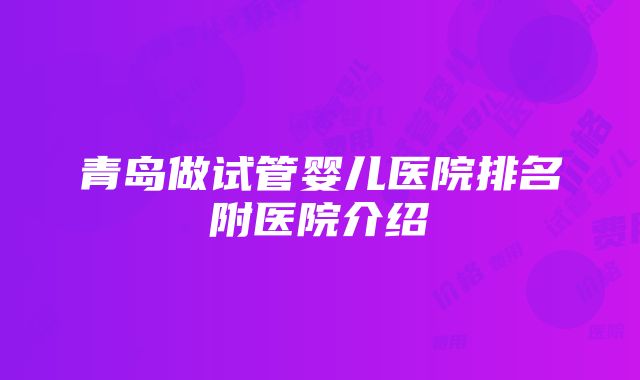 青岛做试管婴儿医院排名附医院介绍