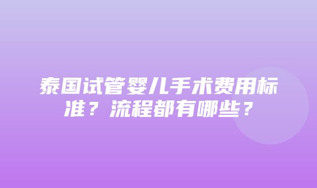 泰国试管婴儿手术费用标准？流程都有哪些？