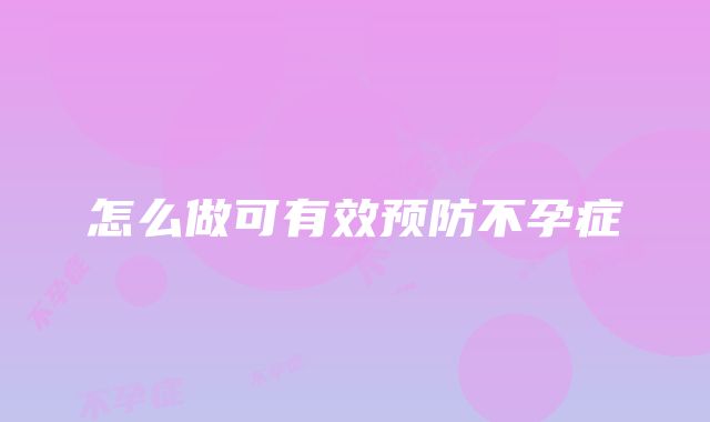 怎么做可有效预防不孕症