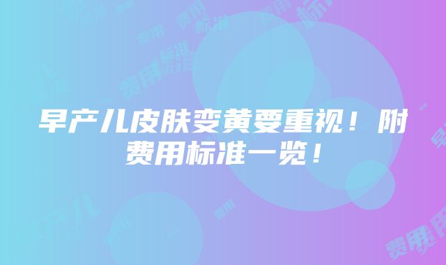 早产儿皮肤变黄要重视！附费用标准一览！