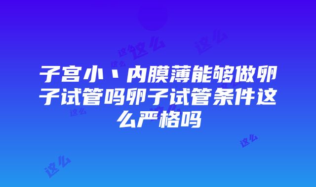 子宫小丶内膜薄能够做卵子试管吗卵子试管条件这么严格吗