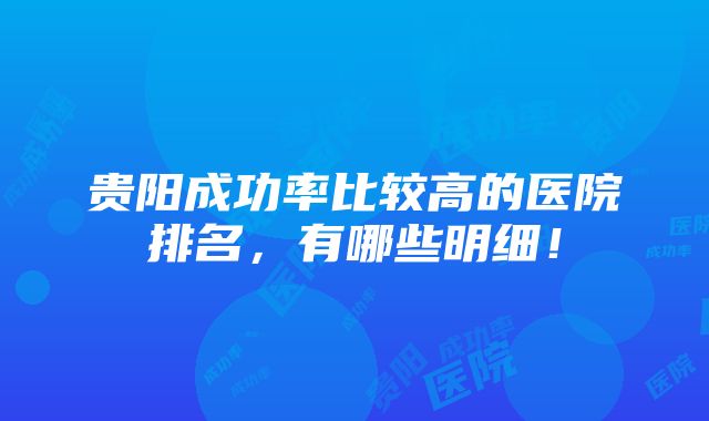 贵阳成功率比较高的医院排名，有哪些明细！