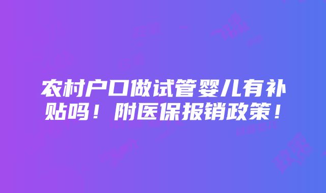 农村户口做试管婴儿有补贴吗！附医保报销政策！