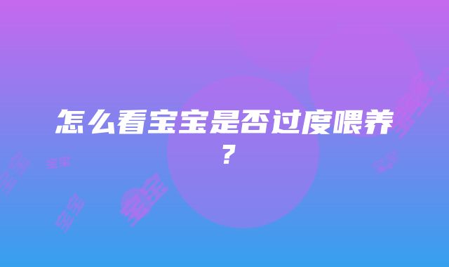 怎么看宝宝是否过度喂养？