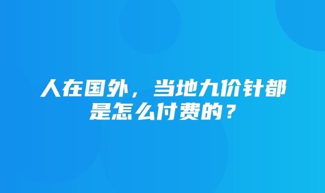 人在国外，当地九价针都是怎么付费的？